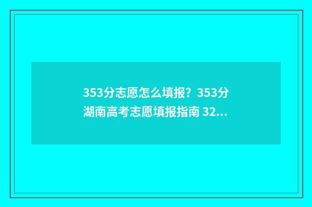 353分志愿怎么填报？353分湖南高考志愿填报指南 325如何填志愿