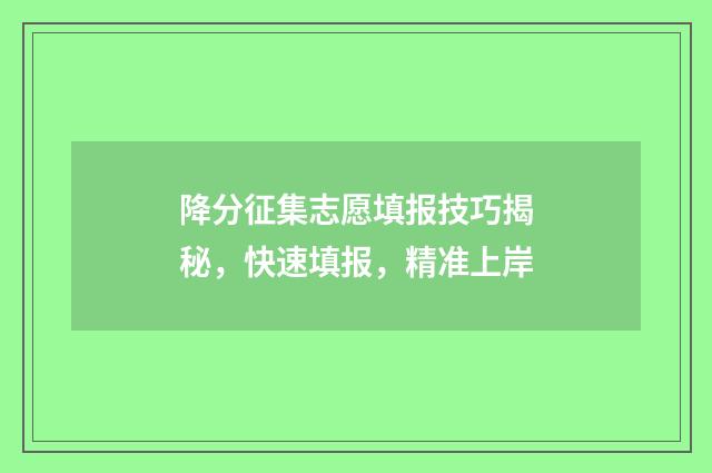 降分征集志愿填报技巧揭秘，快速填报，精准上岸