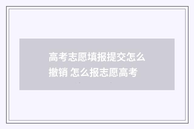 高考志愿填报提交怎么撤销 怎么报志愿高考
