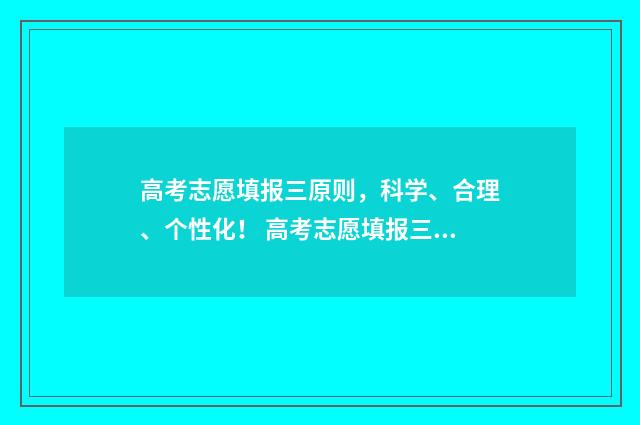 高考志愿填报三原则，科学、合理、个性化！ 高考志愿填报三天时间最佳时间