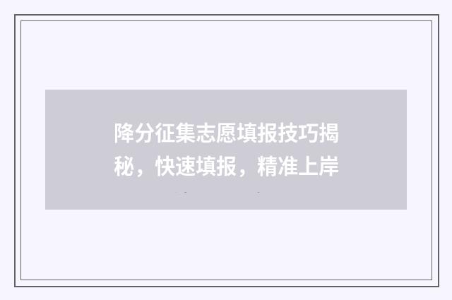 降分征集志愿填报技巧揭秘，快速填报，精准上岸