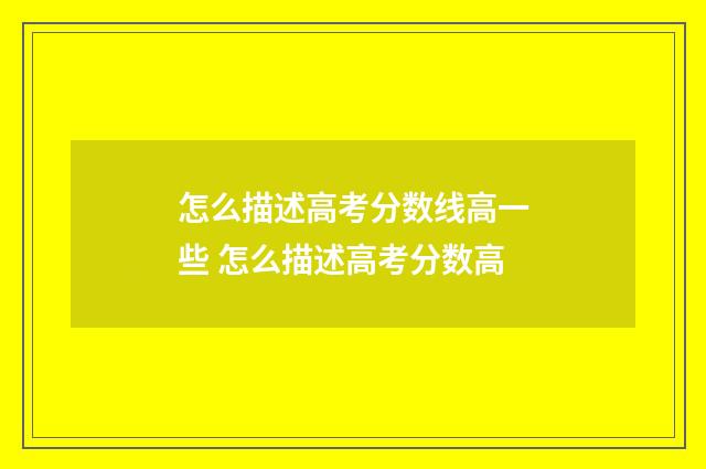 怎么描述高考分数线高一些 怎么描述高考分数高