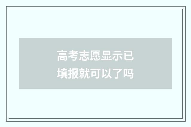 高考志愿显示已填报就可以了吗