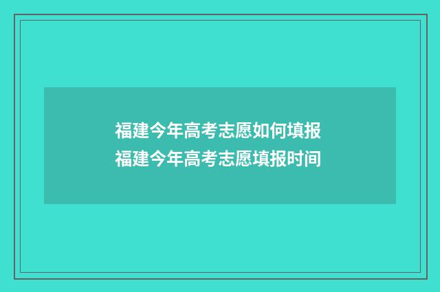 福建今年高考志愿如何填报 福建今年高考志愿填报时间