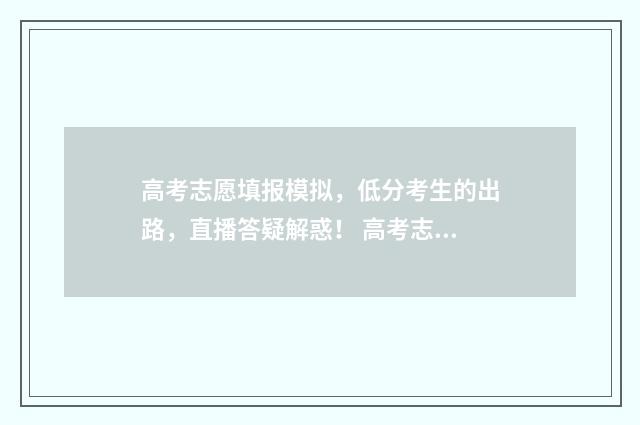 高考志愿填报模拟，低分考生的出路，直播答疑解惑！ 高考志愿填报模拟表