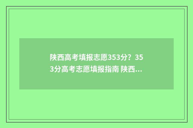 陕西高考填报志愿353分？353分高考志愿填报指南 陕西高考填报志愿时间2024年具体时间