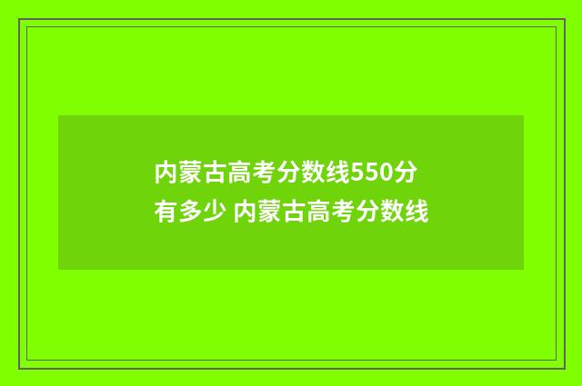 内蒙古高考分数线550分有多少 内蒙古高考分数线