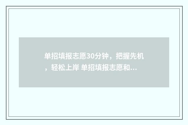 单招填报志愿30分钟，把握先机，轻松上岸 单招填报志愿和高考填报志愿一样吗