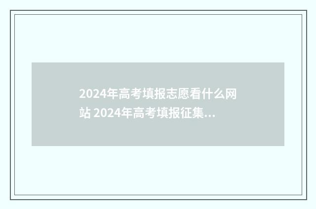 2024年高考填报志愿看什么网站 2024年高考填报征集志愿时间