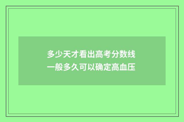 多少天才看出高考分数线 一般多久可以确定高血压