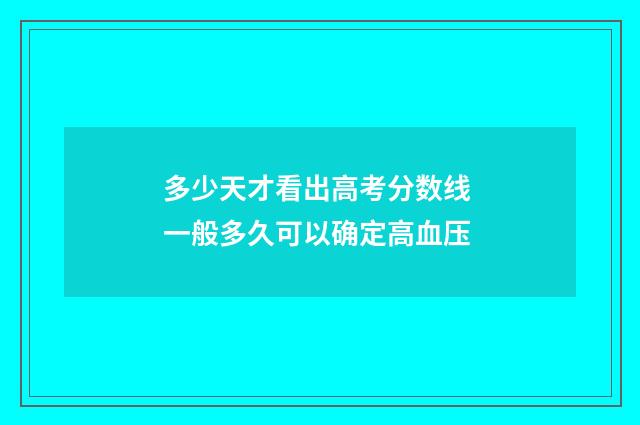 多少天才看出高考分数线 一般多久可以确定高血压