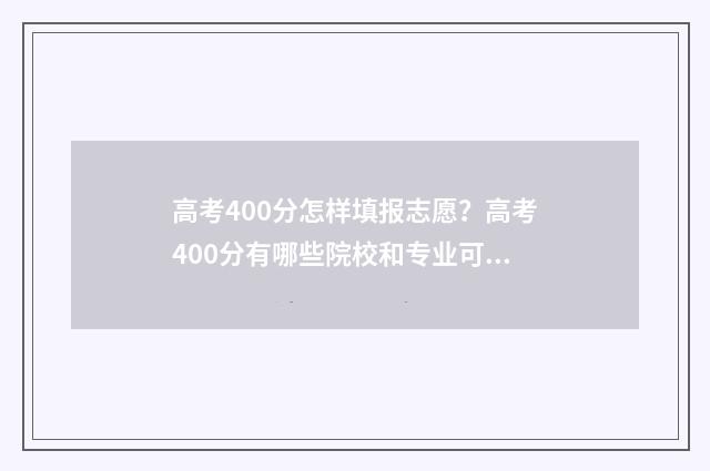 高考400分怎样填报志愿？高考400分有哪些院校和专业可选？ 高考400分以下都是些什么人
