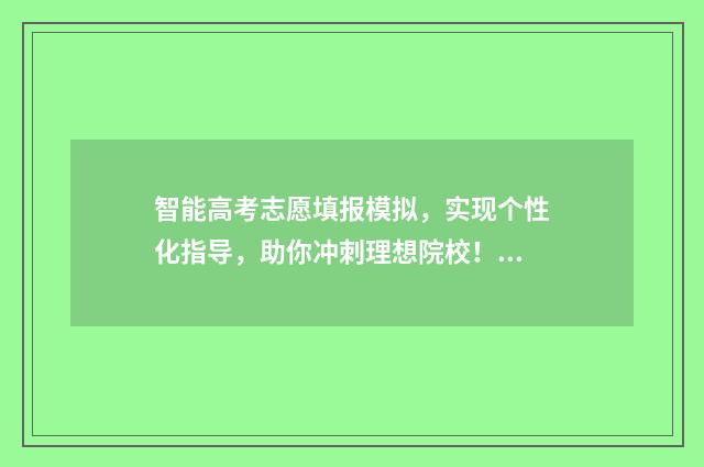 智能高考志愿填报模拟，实现个性化指导，助你冲刺理想院校！ 智能高考志愿填报怎么填