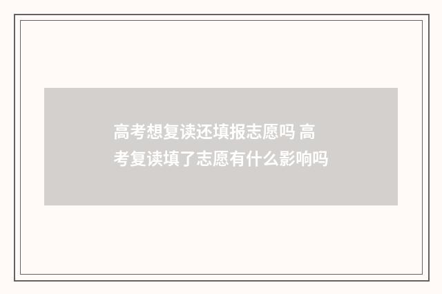 高考想复读还填报志愿吗 高考复读填了志愿有什么影响吗