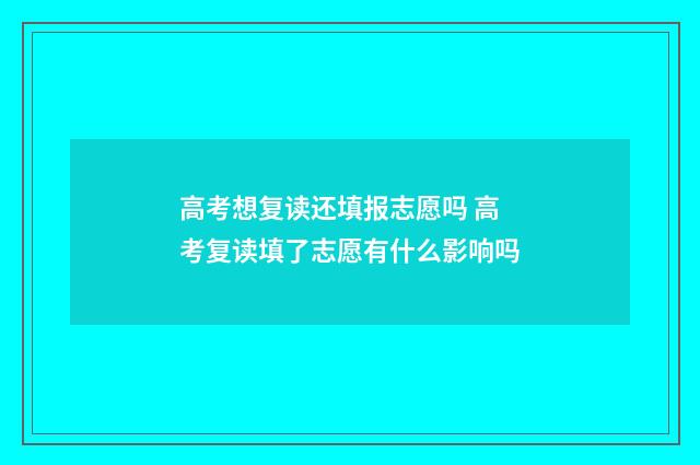 高考想复读还填报志愿吗 高考复读填了志愿有什么影响吗