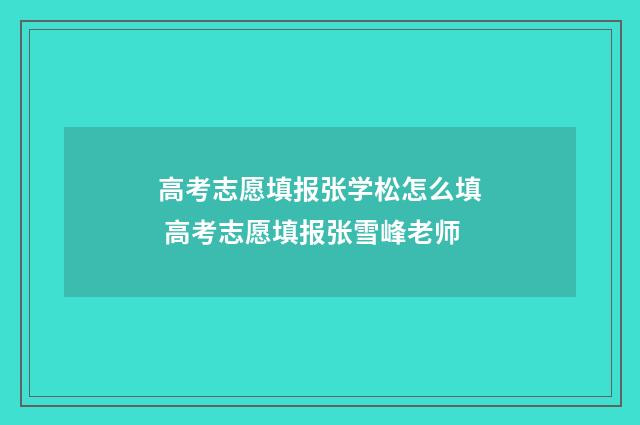 高考志愿填报张学松怎么填 高考志愿填报张雪峰老师