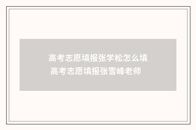高考志愿填报张学松怎么填 高考志愿填报张雪峰老师