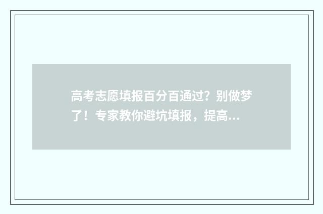 高考志愿填报百分百通过？别做梦了！专家教你避坑填报，提高录取率 高考志愿填报百度百科