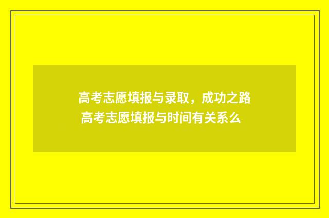 高考志愿填报与录取，成功之路 高考志愿填报与时间有关系么