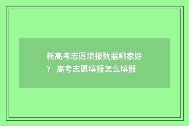 新高考志愿填报数据哪家好？ 高考志愿填报怎么填报