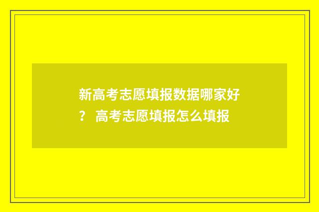 新高考志愿填报数据哪家好？ 高考志愿填报怎么填报