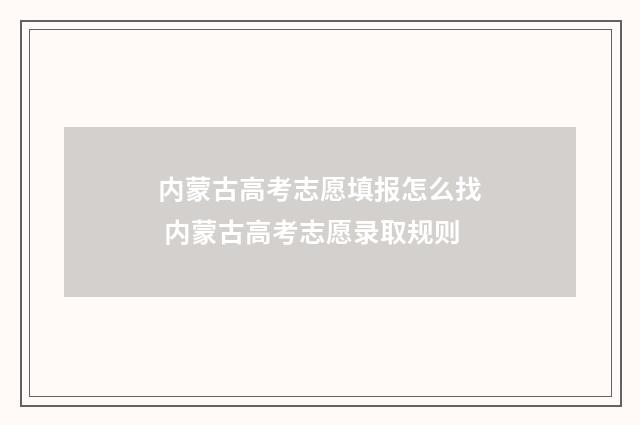 内蒙古高考志愿填报怎么找 内蒙古高考志愿录取规则