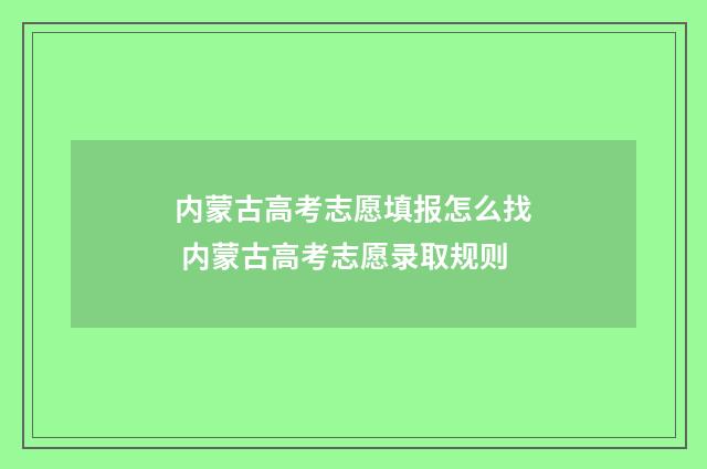 内蒙古高考志愿填报怎么找 内蒙古高考志愿录取规则