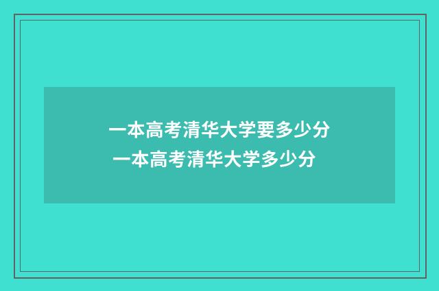 一本高考清华大学要多少分 一本高考清华大学多少分