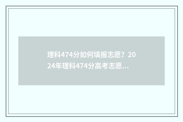 理科474分如何填报志愿？2024年理科474分高考志愿填报技巧 理科479分