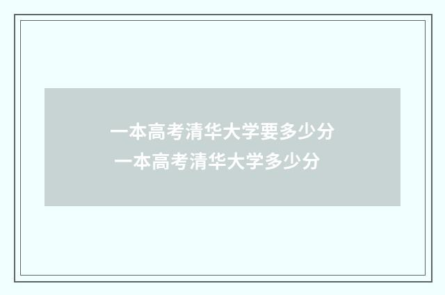 一本高考清华大学要多少分 一本高考清华大学多少分