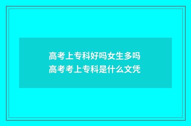 高考上专科好吗女生多吗 高考考上专科是什么文凭