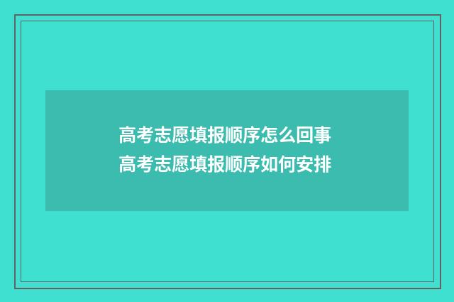 高考志愿填报顺序怎么回事 高考志愿填报顺序如何安排