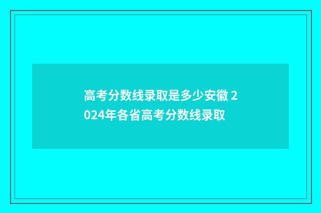 高考分数线录取是多少安徽 2024年各省高考分数线录取