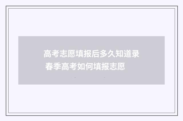 高考志愿填报后多久知道录 春季高考如何填报志愿