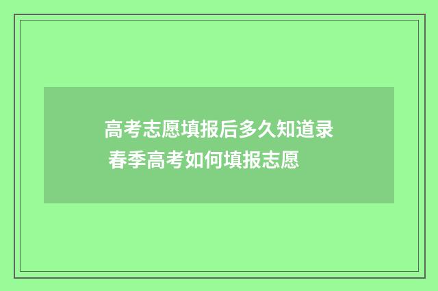 高考志愿填报后多久知道录 春季高考如何填报志愿