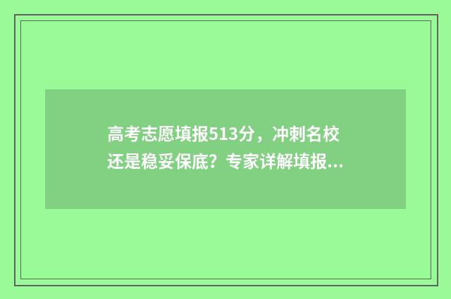 高考志愿填报513分，冲刺名校还是稳妥保底？专家详解填报攻略 高考志愿填报510/1/0是什么意思