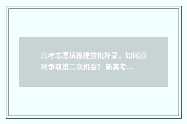 高考志愿填报提前批补录，如何顺利争取第二次机会？ 新高考怎么填报志愿