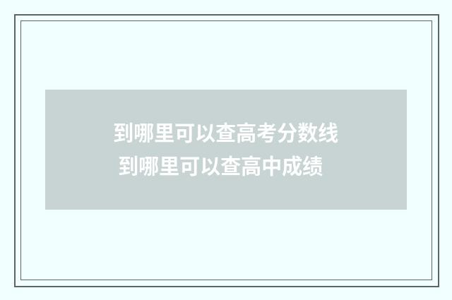 到哪里可以查高考分数线 到哪里可以查高中成绩