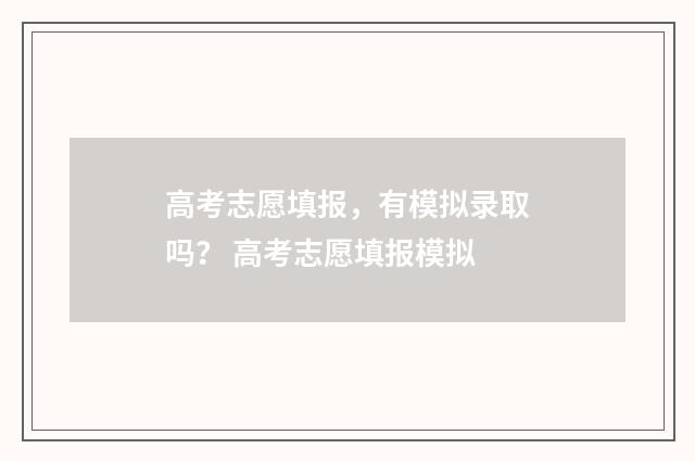 高考志愿填报，有模拟录取吗？ 高考志愿填报模拟