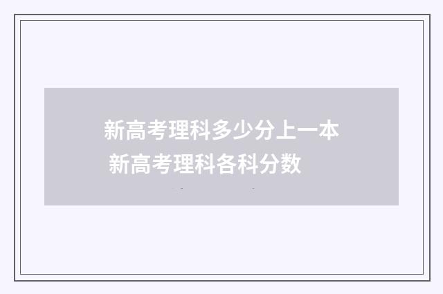 新高考理科多少分上一本 新高考理科各科分数