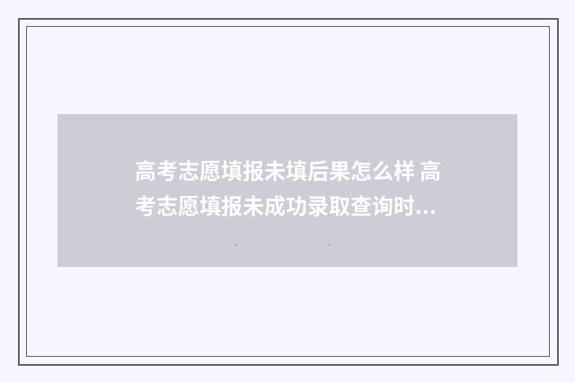 高考志愿填报未填后果怎么样 高考志愿填报未成功录取查询时会显示什么