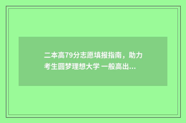 二本高79分志愿填报指南，助力考生圆梦理想大学 一般高出二本线多少分才会被录取