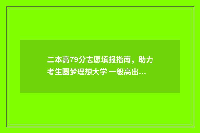二本高79分志愿填报指南，助力考生圆梦理想大学 一般高出二本线多少分才会被录取