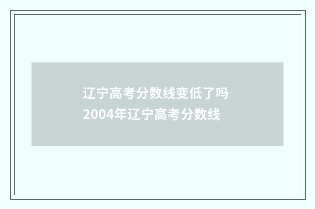辽宁高考分数线变低了吗 2004年辽宁高考分数线