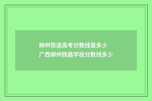 柳州铁道高考分数线是多少 广西柳州铁路学校分数线多少