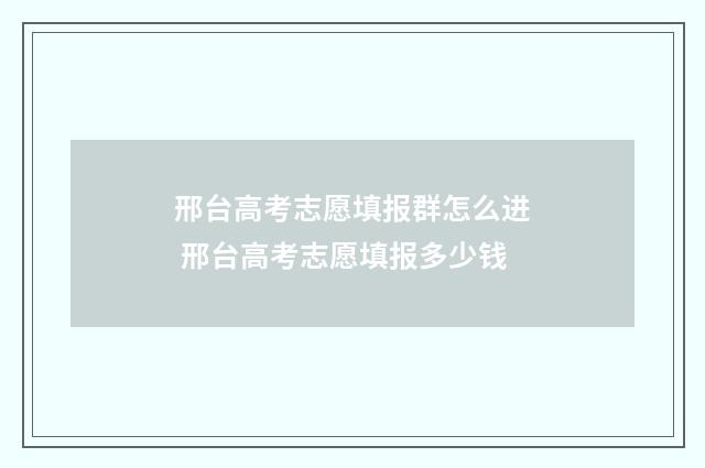 邢台高考志愿填报群怎么进 邢台高考志愿填报多少钱