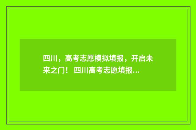 四川，高考志愿模拟填报，开启未来之门！ 四川高考志愿填报指南