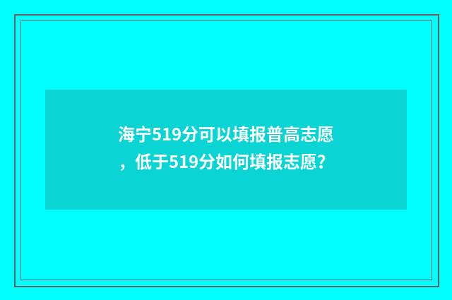海宁519分可以填报普高志愿，低于519分如何填报志愿？