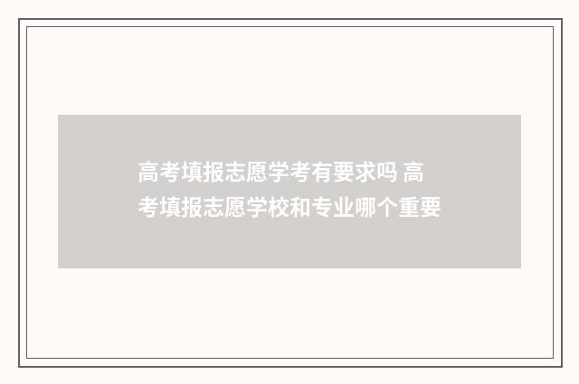 高考填报志愿学考有要求吗 高考填报志愿学校和专业哪个重要