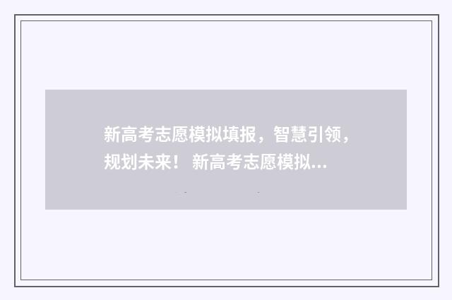 新高考志愿模拟填报，智慧引领，规划未来！ 新高考志愿模拟填报表电子版